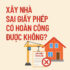 Xây Nhà Sai Giấy Phép Có Hoàn Công Được Không?
